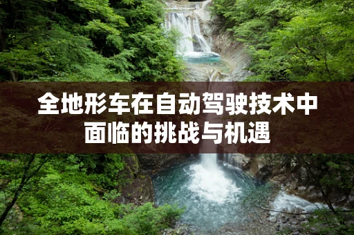 全地形车在自动驾驶技术中面临的挑战与机遇