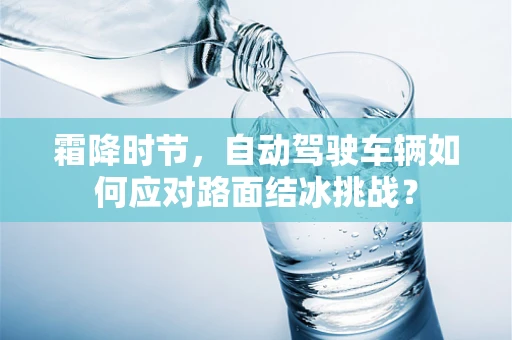 霜降时节，自动驾驶车辆如何应对路面结冰挑战？