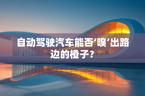 自动驾驶汽车能否‘嗅’出路边的橙子？