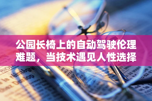 公园长椅上的自动驾驶伦理难题，当技术遇见人性选择