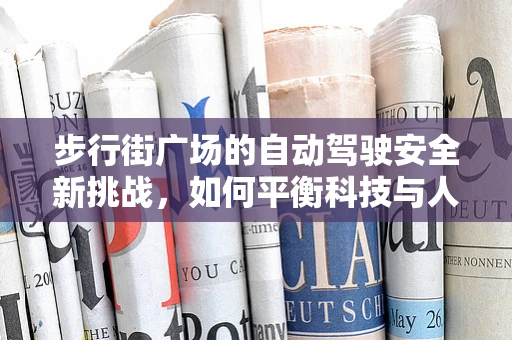 步行街广场的自动驾驶安全新挑战，如何平衡科技与人性？