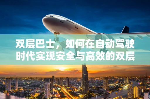 双层巴士，如何在自动驾驶时代实现安全与高效的双层飞跃？