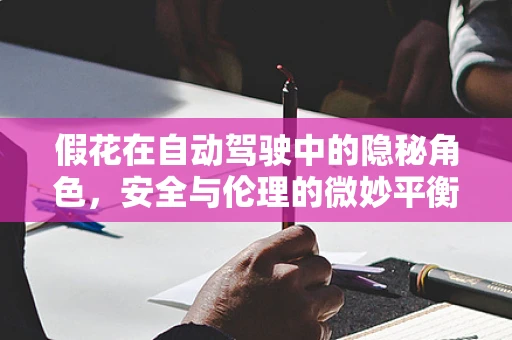 假花在自动驾驶中的隐秘角色，安全与伦理的微妙平衡