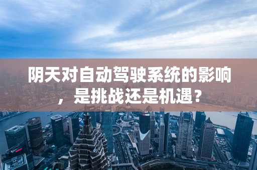 阴天对自动驾驶系统的影响，是挑战还是机遇？