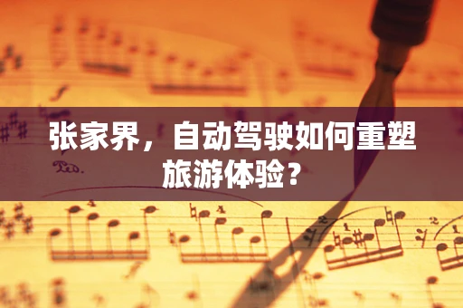 张家界，自动驾驶如何重塑旅游体验？