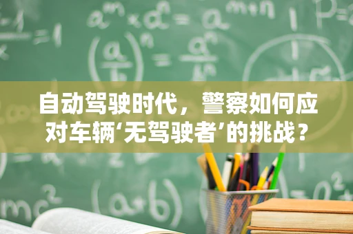 自动驾驶时代，警察如何应对车辆‘无驾驶者’的挑战？