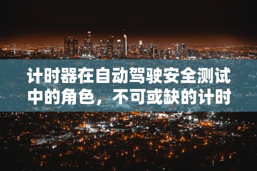 计时器在自动驾驶安全测试中的角色，不可或缺的计时工具