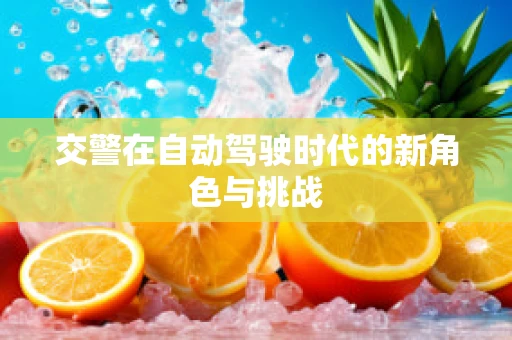 交警在自动驾驶时代的新角色与挑战