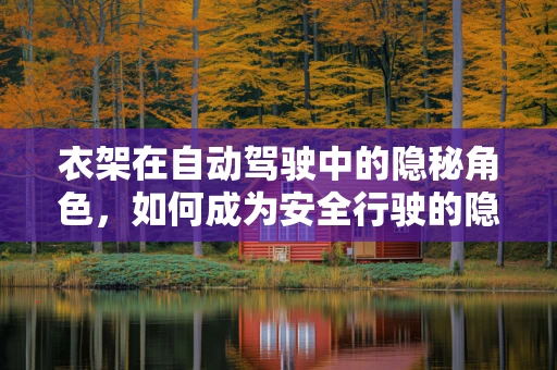 衣架在自动驾驶中的隐秘角色，如何成为安全行驶的隐形守护者？