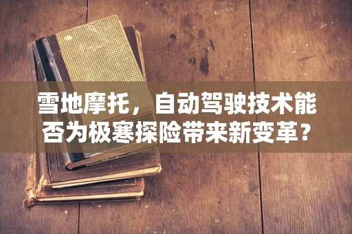 雪地摩托，自动驾驶技术能否为极寒探险带来新变革？