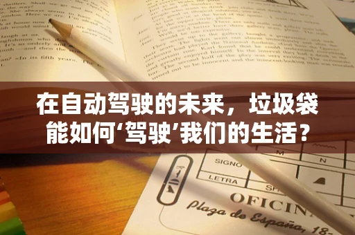在自动驾驶的未来，垃圾袋能如何‘驾驶’我们的生活？
