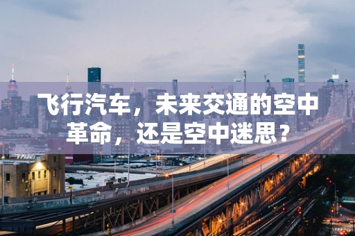 飞行汽车，未来交通的空中革命，还是空中迷思？