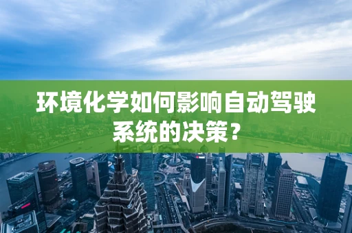 环境化学如何影响自动驾驶系统的决策？