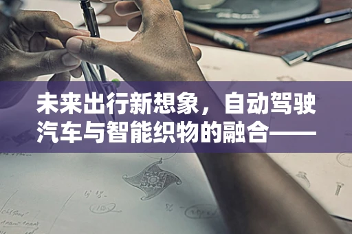 未来出行新想象，自动驾驶汽车与智能织物的融合——以‘会发热的毛衣’为例