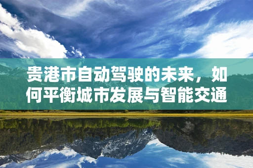 贵港市自动驾驶的未来，如何平衡城市发展与智能交通的融合？