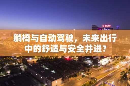 躺椅与自动驾驶，未来出行中的舒适与安全并进？