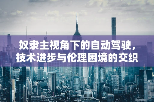 奴隶主视角下的自动驾驶，技术进步与伦理困境的交织