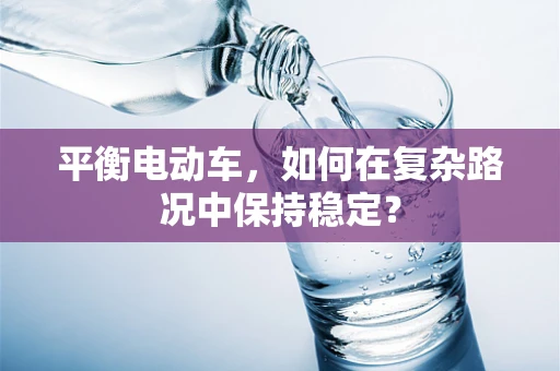 平衡电动车，如何在复杂路况中保持稳定？