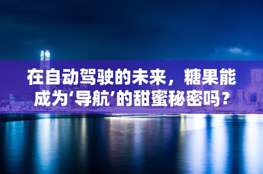 在自动驾驶的未来，糖果能成为‘导航’的甜蜜秘密吗？