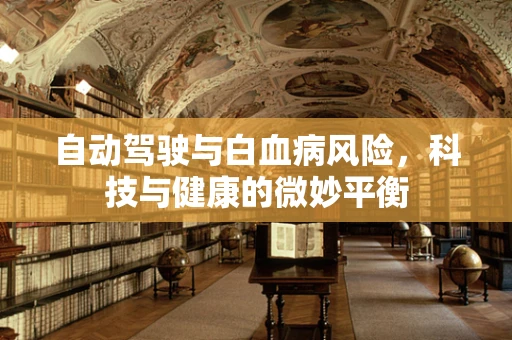 自动驾驶与白血病风险，科技与健康的微妙平衡