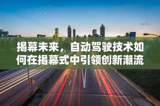 揭幕未来，自动驾驶技术如何在揭幕式中引领创新潮流？