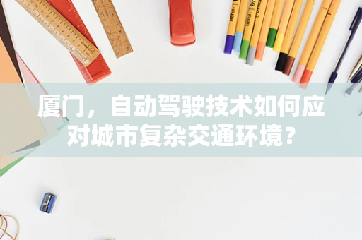 厦门，自动驾驶技术如何应对城市复杂交通环境？