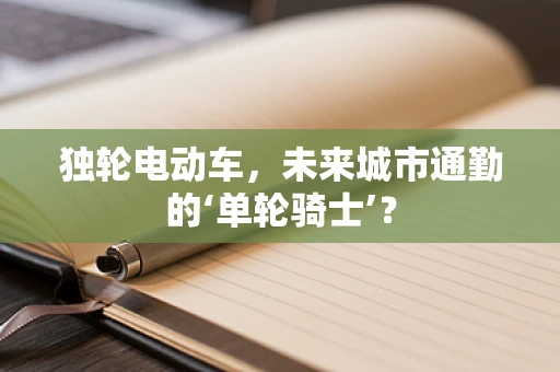 独轮电动车，未来城市通勤的‘单轮骑士’？