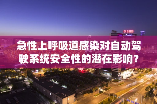急性上呼吸道感染对自动驾驶系统安全性的潜在影响？