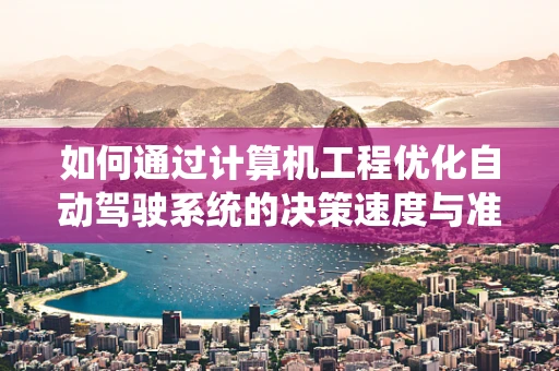 如何通过计算机工程优化自动驾驶系统的决策速度与准确性？
