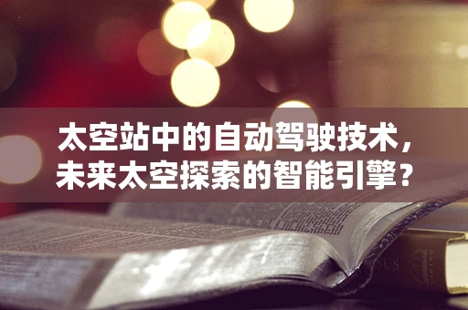 太空站中的自动驾驶技术，未来太空探索的智能引擎？