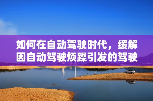 如何在自动驾驶时代，缓解因自动驾驶烦躁引发的驾驶者焦虑？