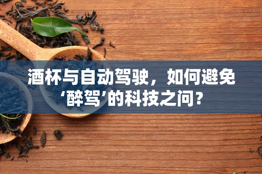 酒杯与自动驾驶，如何避免‘醉驾’的科技之问？