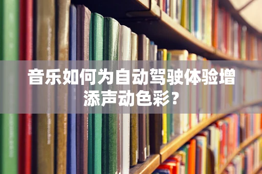音乐如何为自动驾驶体验增添声动色彩？