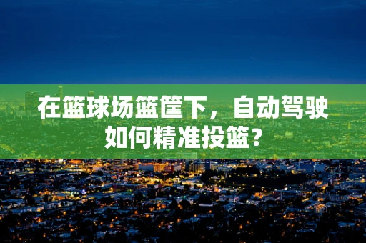 在篮球场篮筐下，自动驾驶如何精准投篮？