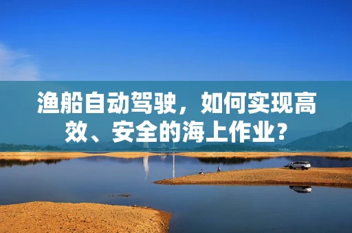 渔船自动驾驶，如何实现高效、安全的海上作业？