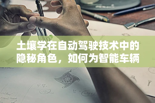 土壤学在自动驾驶技术中的隐秘角色，如何为智能车辆铺就坚实路基？