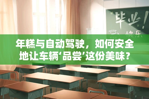 年糕与自动驾驶，如何安全地让车辆‘品尝’这份美味？