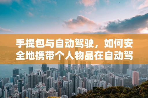 手提包与自动驾驶，如何安全地携带个人物品在自动驾驶时代？