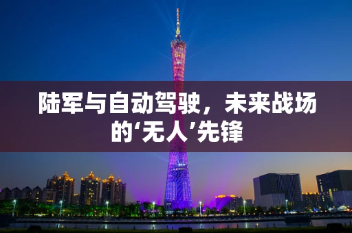 陆军与自动驾驶，未来战场的‘无人’先锋