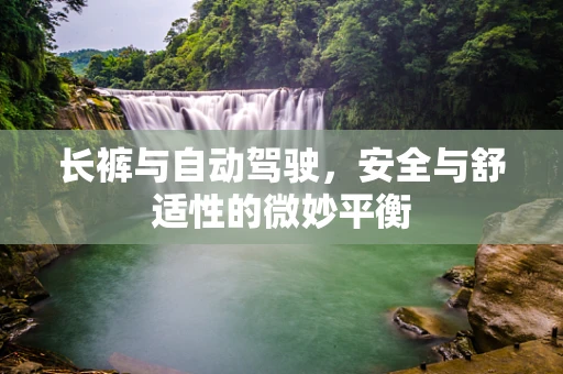 长裤与自动驾驶，安全与舒适性的微妙平衡