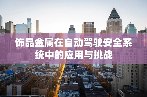 饰品金属在自动驾驶安全系统中的应用与挑战