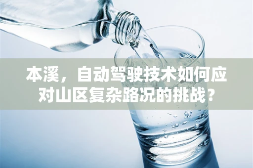 本溪，自动驾驶技术如何应对山区复杂路况的挑战？