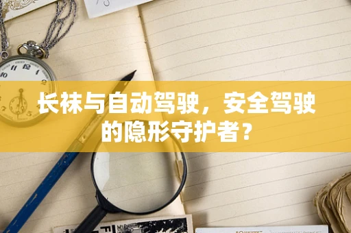 长袜与自动驾驶，安全驾驶的隐形守护者？