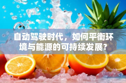 自动驾驶时代，如何平衡环境与能源的可持续发展？
