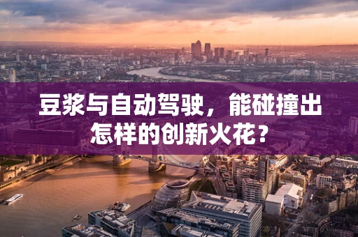 豆浆与自动驾驶，能碰撞出怎样的创新火花？