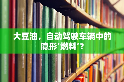 大豆油，自动驾驶车辆中的隐形‘燃料’？