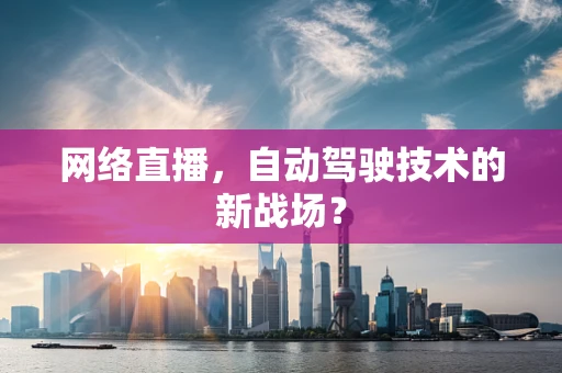 网络直播，自动驾驶技术的新战场？