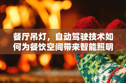 餐厅吊灯，自动驾驶技术如何为餐饮空间带来智能照明新体验？