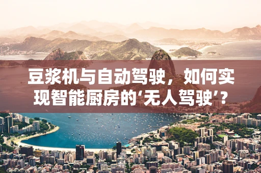 豆浆机与自动驾驶，如何实现智能厨房的‘无人驾驶’？