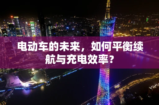 电动车的未来，如何平衡续航与充电效率？